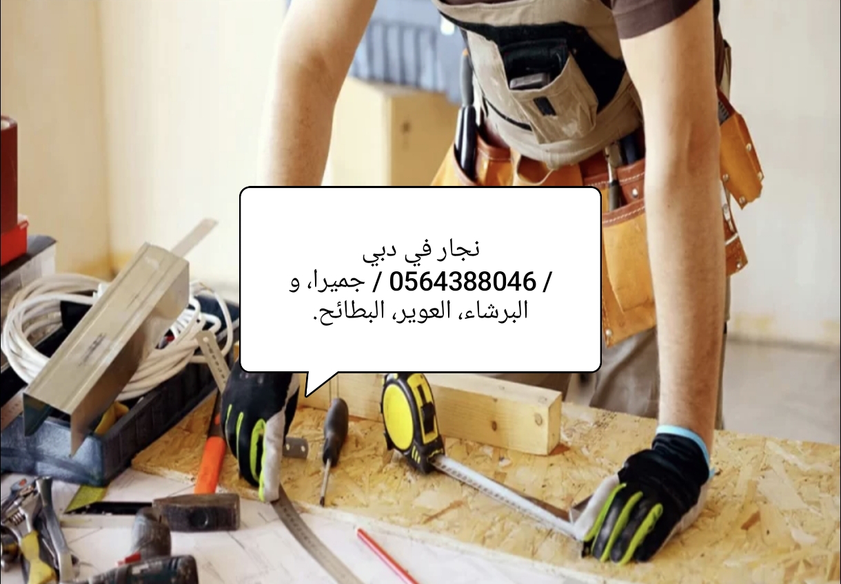 نجار في دبي0564388046ند الحمر ،ند الشبا ، جميرا ،مردف، نخلة الجميرا ،جبل علي ..شركة الماهر 
